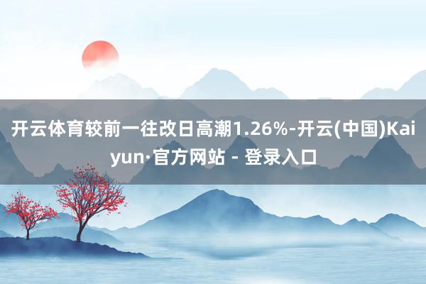 开云体育较前一往改日高潮1.26%-开云(中国)Kaiyun·官方网站 - 登录入口