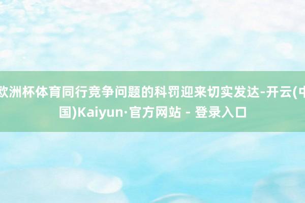 欧洲杯体育同行竞争问题的科罚迎来切实发达-开云(中国)Kaiyun·官方网站 - 登录入口