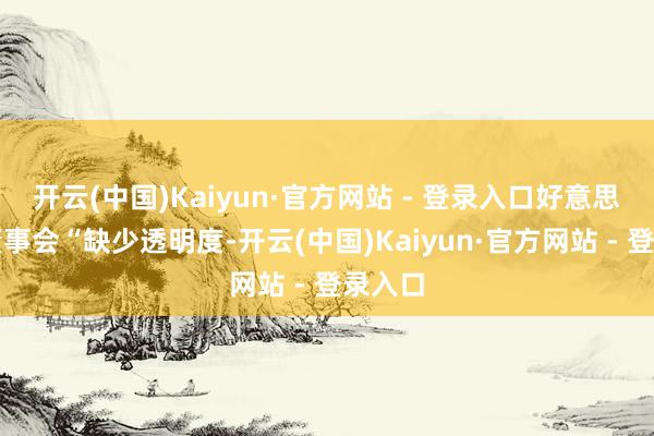 开云(中国)Kaiyun·官方网站 - 登录入口好意思联储董事会“缺少透明度-开云(中国)Kaiyun·官方网站 - 登录入口