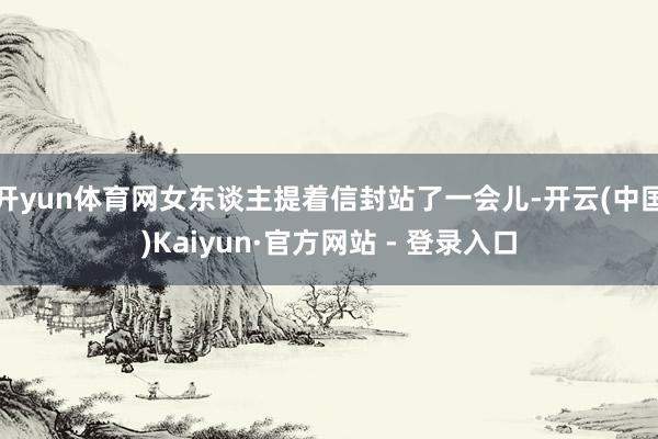 开yun体育网女东谈主提着信封站了一会儿-开云(中国)Kaiyun·官方网站 - 登录入口