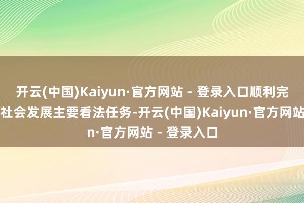 开云(中国)Kaiyun·官方网站 - 登录入口顺利完周至年经济社会发展主要看法任务-开云(中国)Kaiyun·官方网站 - 登录入口