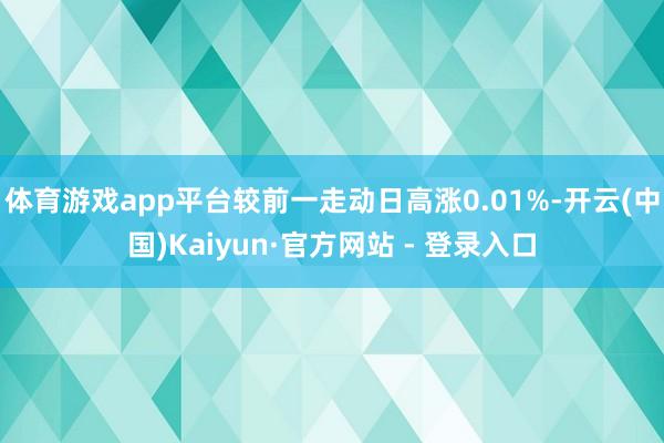 体育游戏app平台较前一走动日高涨0.01%-开云(中国)Kaiyun·官方网站 - 登录入口