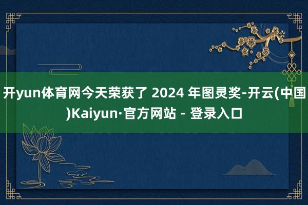 开yun体育网今天荣获了 2024 年图灵奖-开云(中国)Kaiyun·官方网站 - 登录入口