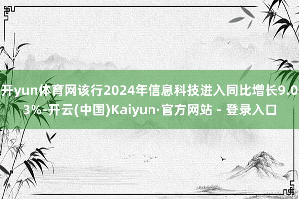 开yun体育网该行2024年信息科技进入同比增长9.03%-开云(中国)Kaiyun·官方网站 - 登录入口