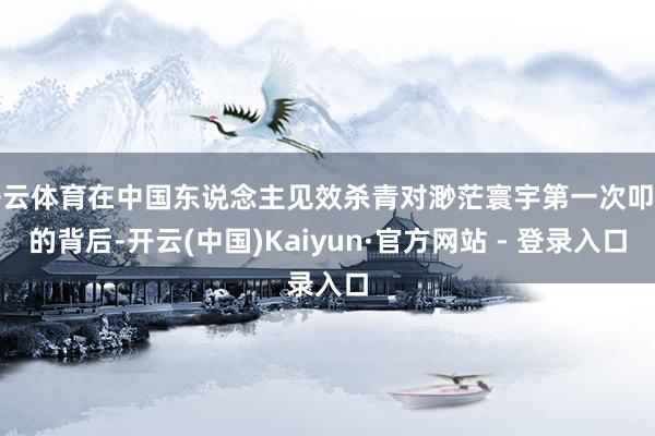 开云体育在中国东说念主见效杀青对渺茫寰宇第一次叩击的背后-开云(中国)Kaiyun·官方网站 - 登录入口