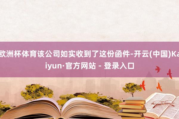 欧洲杯体育该公司如实收到了这份函件-开云(中国)Kaiyun·官方网站 - 登录入口