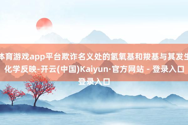 体育游戏app平台欺诈名义处的氢氧基和羧基与其发生化学反映-开云(中国)Kaiyun·官方网站 - 登录入口