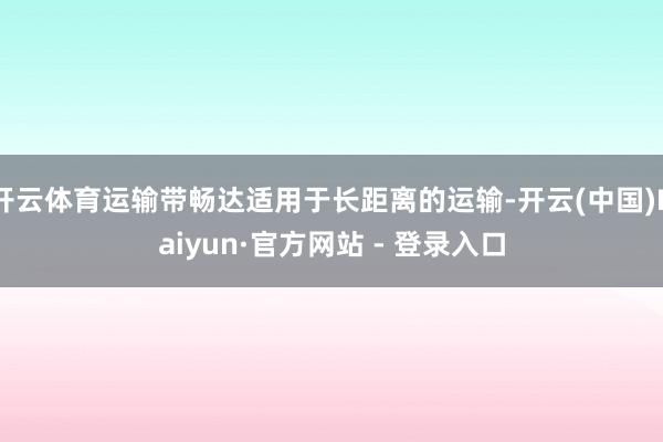 开云体育运输带畅达适用于长距离的运输-开云(中国)Kaiyun·官方网站 - 登录入口