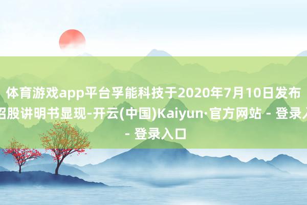 体育游戏app平台孚能科技于2020年7月10日发布的招股讲明书显现-开云(中国)Kaiyun·官方网站 - 登录入口