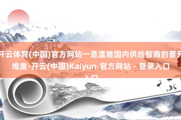 开云体育(中国)官方网站一是温雅国内供给智商的晋升维度-开云(中国)Kaiyun·官方网站 - 登录入口