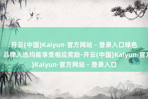 开云(中国)Kaiyun·官方网站 - 登录入口绿色认证、生态农场、品牌入选均能享受相应奖励-开云(中国)Kaiyun·官方网站 - 登录入口