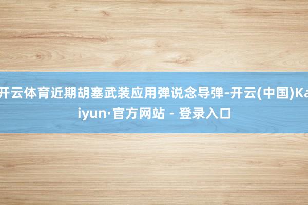 开云体育近期胡塞武装应用弹说念导弹-开云(中国)Kaiyun·官方网站 - 登录入口