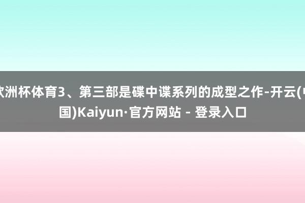 欧洲杯体育3、第三部是碟中谍系列的成型之作-开云(中国)Kaiyun·官方网站 - 登录入口