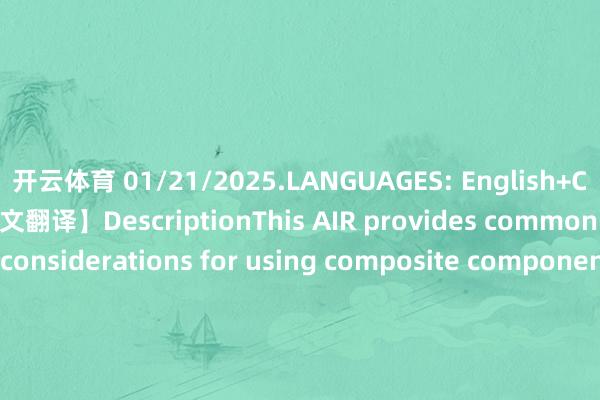 开云体育 01/21/2025.LANGUAGES: English+Chinese【英文原文+华文翻译】DescriptionThis AIR provides commonly used design considerations for using composite component parts as secondary structures in landing gear applications.发布于：上海市-开云(中国)Kaiyun·官方网站 - 登录入口