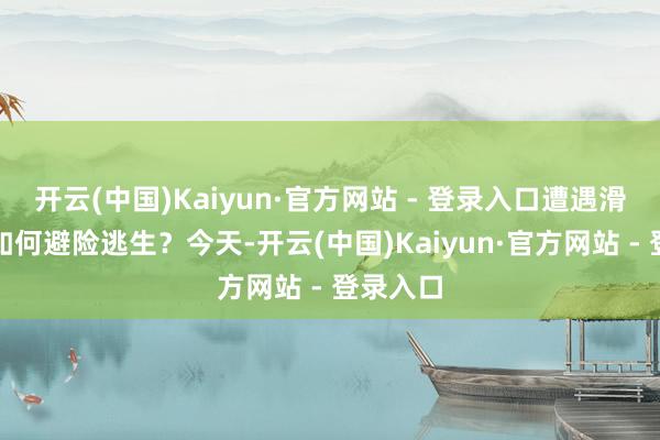 开云(中国)Kaiyun·官方网站 - 登录入口遭遇滑坡应该如何避险逃生？今天-开云(中国)Kaiyun·官方网站 - 登录入口