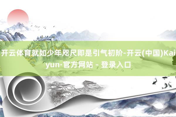 开云体育就如少年咫尺即是引气初阶-开云(中国)Kaiyun·官方网站 - 登录入口