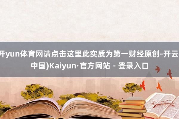 开yun体育网请点击这里此实质为第一财经原创-开云(中国)Kaiyun·官方网站 - 登录入口