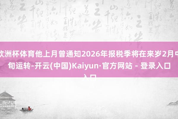 欧洲杯体育他上月曾通知2026年报税季将在来岁2月中旬运转-开云(中国)Kaiyun·官方网站 - 登录入口