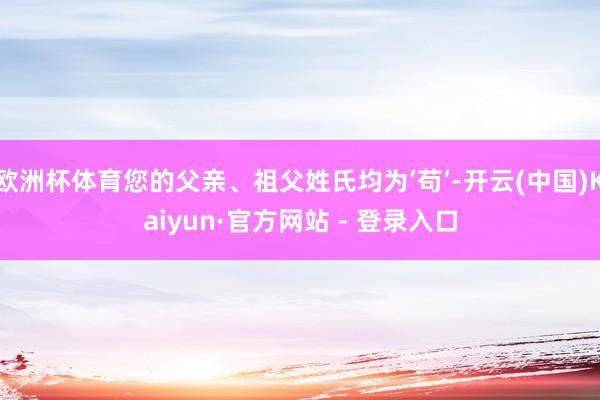 欧洲杯体育您的父亲、祖父姓氏均为‘苟’-开云(中国)Kaiyun·官方网站 - 登录入口