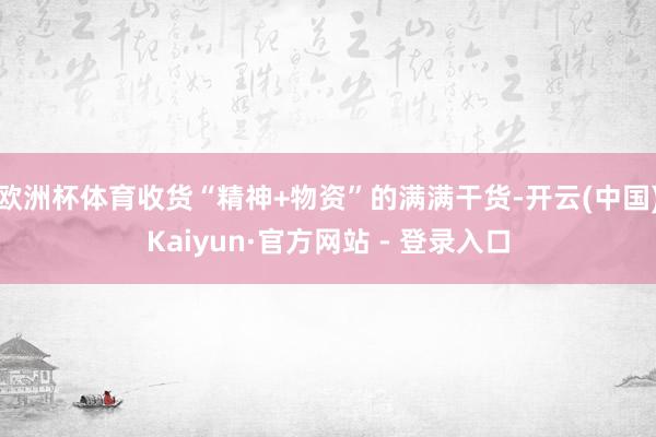 欧洲杯体育收货“精神+物资”的满满干货-开云(中国)Kaiyun·官方网站 - 登录入口