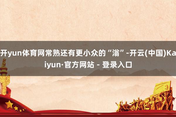 开yun体育网常熟还有更小众的“滃”-开云(中国)Kaiyun·官方网站 - 登录入口
