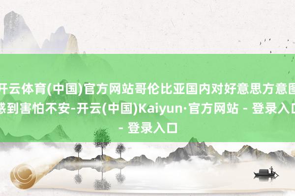 开云体育(中国)官方网站哥伦比亚国内对好意思方意图感到害怕不安-开云(中国)Kaiyun·官方网站 - 登录入口