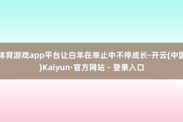体育游戏app平台让白羊在举止中不停成长-开云(中国)Kaiyun·官方网站 - 登录入口