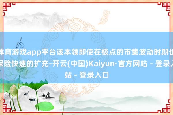 体育游戏app平台该本领即使在极点的市集波动时期也能保险快速的扩充-开云(中国)Kaiyun·官方网站 - 登录入口
