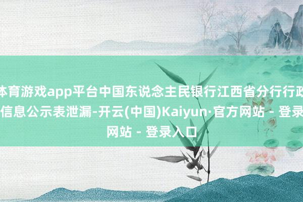 体育游戏app平台中国东说念主民银行江西省分行行政处罚信息公示表泄漏-开云(中国)Kaiyun·官方网站 - 登录入口