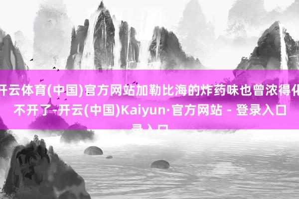 开云体育(中国)官方网站加勒比海的炸药味也曾浓得化不开了-开云(中国)Kaiyun·官方网站 - 登录入口