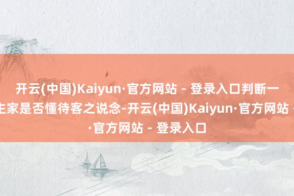 开云(中国)Kaiyun·官方网站 - 登录入口判断一户东说念主家是否懂待客之说念-开云(中国)Kaiyun·官方网站 - 登录入口