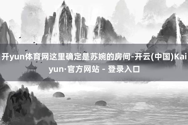 开yun体育网这里确定是苏婉的房间-开云(中国)Kaiyun·官方网站 - 登录入口