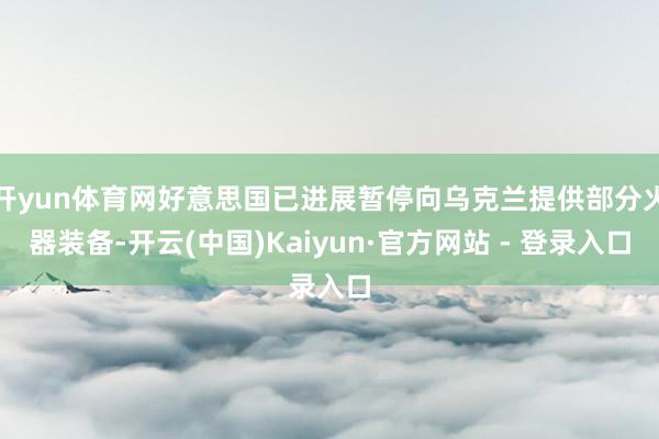 开yun体育网好意思国已进展暂停向乌克兰提供部分火器装备-开云(中国)Kaiyun·官方网站 - 登录入口