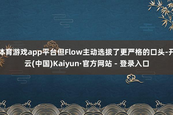 体育游戏app平台但Flow主动选拔了更严格的口头-开云(中国)Kaiyun·官方网站 - 登录入口