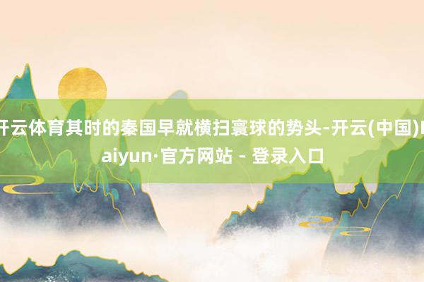 开云体育其时的秦国早就横扫寰球的势头-开云(中国)Kaiyun·官方网站 - 登录入口