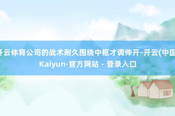 开云体育公司的战术耐久围绕中枢才调伸开-开云(中国)Kaiyun·官方网站 - 登录入口